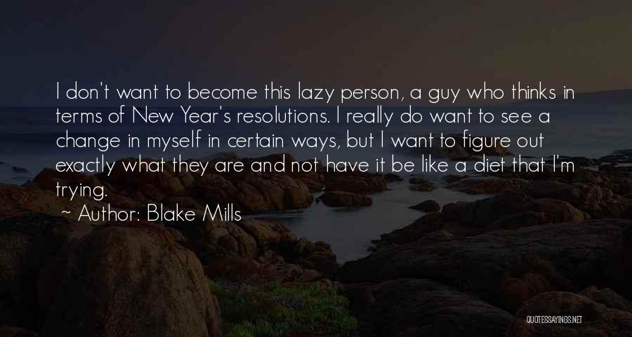 Blake Mills Quotes: I Don't Want To Become This Lazy Person, A Guy Who Thinks In Terms Of New Year's Resolutions. I Really