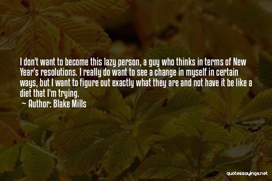 Blake Mills Quotes: I Don't Want To Become This Lazy Person, A Guy Who Thinks In Terms Of New Year's Resolutions. I Really