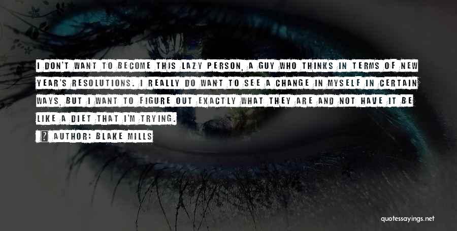 Blake Mills Quotes: I Don't Want To Become This Lazy Person, A Guy Who Thinks In Terms Of New Year's Resolutions. I Really