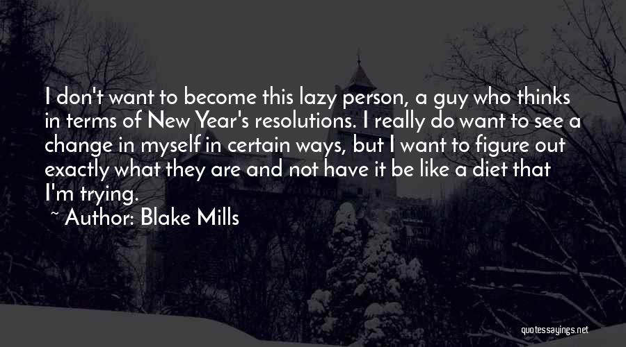 Blake Mills Quotes: I Don't Want To Become This Lazy Person, A Guy Who Thinks In Terms Of New Year's Resolutions. I Really