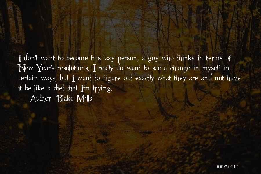 Blake Mills Quotes: I Don't Want To Become This Lazy Person, A Guy Who Thinks In Terms Of New Year's Resolutions. I Really