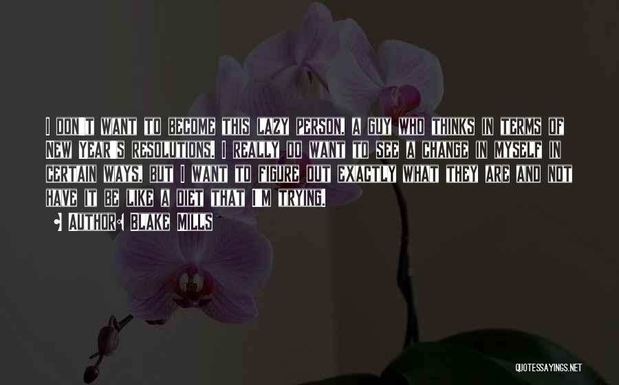 Blake Mills Quotes: I Don't Want To Become This Lazy Person, A Guy Who Thinks In Terms Of New Year's Resolutions. I Really