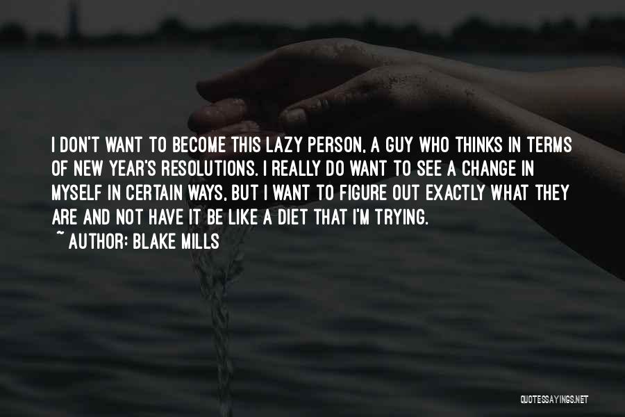 Blake Mills Quotes: I Don't Want To Become This Lazy Person, A Guy Who Thinks In Terms Of New Year's Resolutions. I Really