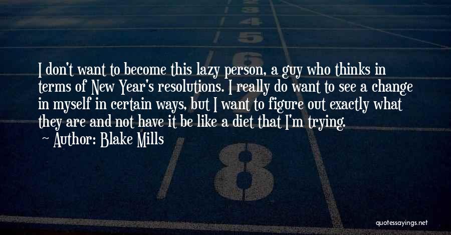 Blake Mills Quotes: I Don't Want To Become This Lazy Person, A Guy Who Thinks In Terms Of New Year's Resolutions. I Really