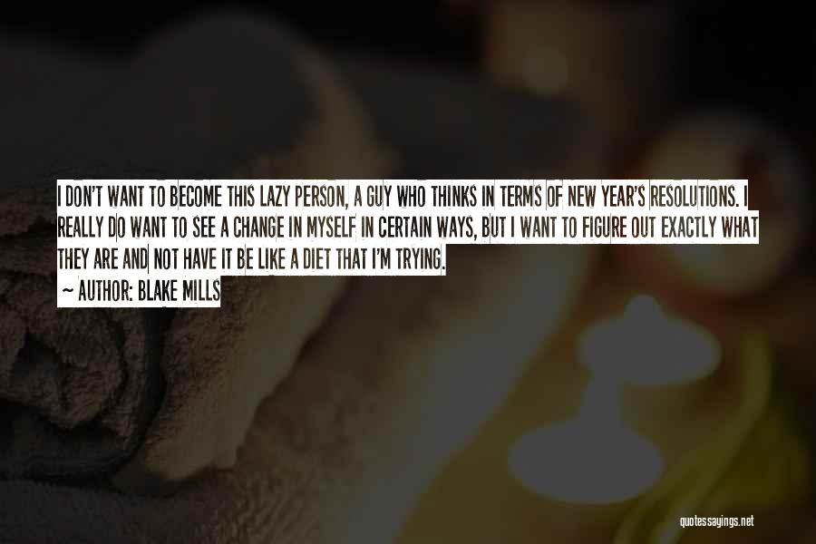 Blake Mills Quotes: I Don't Want To Become This Lazy Person, A Guy Who Thinks In Terms Of New Year's Resolutions. I Really