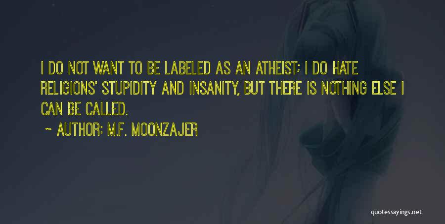 M.F. Moonzajer Quotes: I Do Not Want To Be Labeled As An Atheist; I Do Hate Religions' Stupidity And Insanity, But There Is
