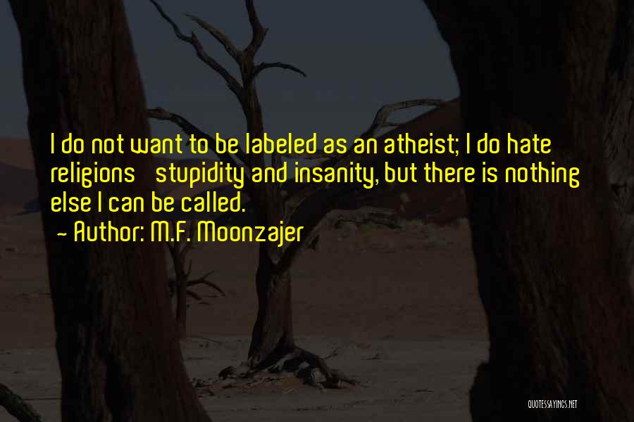 M.F. Moonzajer Quotes: I Do Not Want To Be Labeled As An Atheist; I Do Hate Religions' Stupidity And Insanity, But There Is