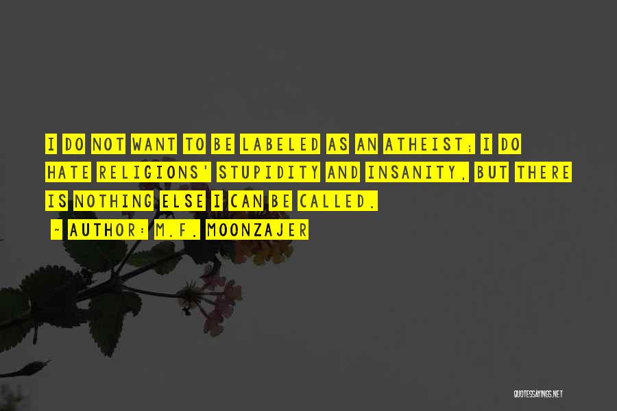 M.F. Moonzajer Quotes: I Do Not Want To Be Labeled As An Atheist; I Do Hate Religions' Stupidity And Insanity, But There Is