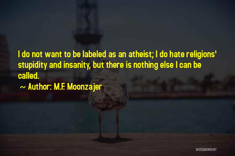 M.F. Moonzajer Quotes: I Do Not Want To Be Labeled As An Atheist; I Do Hate Religions' Stupidity And Insanity, But There Is