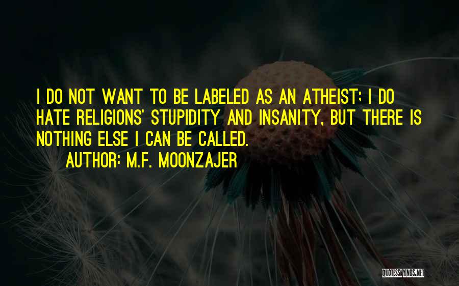 M.F. Moonzajer Quotes: I Do Not Want To Be Labeled As An Atheist; I Do Hate Religions' Stupidity And Insanity, But There Is