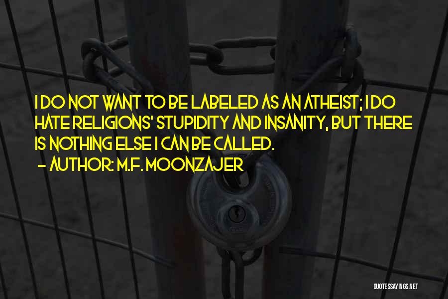 M.F. Moonzajer Quotes: I Do Not Want To Be Labeled As An Atheist; I Do Hate Religions' Stupidity And Insanity, But There Is