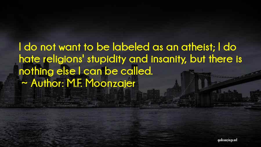 M.F. Moonzajer Quotes: I Do Not Want To Be Labeled As An Atheist; I Do Hate Religions' Stupidity And Insanity, But There Is