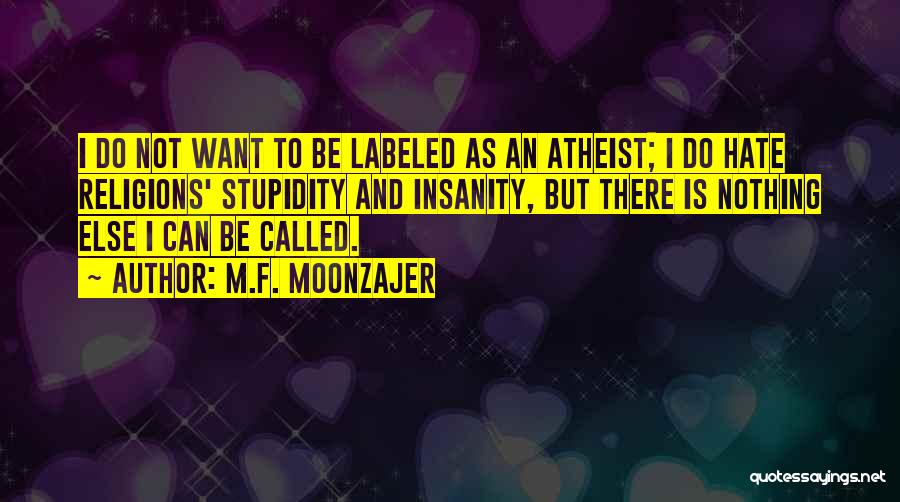 M.F. Moonzajer Quotes: I Do Not Want To Be Labeled As An Atheist; I Do Hate Religions' Stupidity And Insanity, But There Is