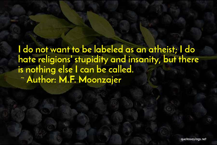 M.F. Moonzajer Quotes: I Do Not Want To Be Labeled As An Atheist; I Do Hate Religions' Stupidity And Insanity, But There Is