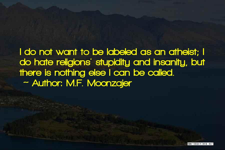 M.F. Moonzajer Quotes: I Do Not Want To Be Labeled As An Atheist; I Do Hate Religions' Stupidity And Insanity, But There Is