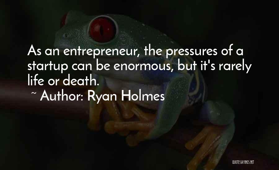 Ryan Holmes Quotes: As An Entrepreneur, The Pressures Of A Startup Can Be Enormous, But It's Rarely Life Or Death.