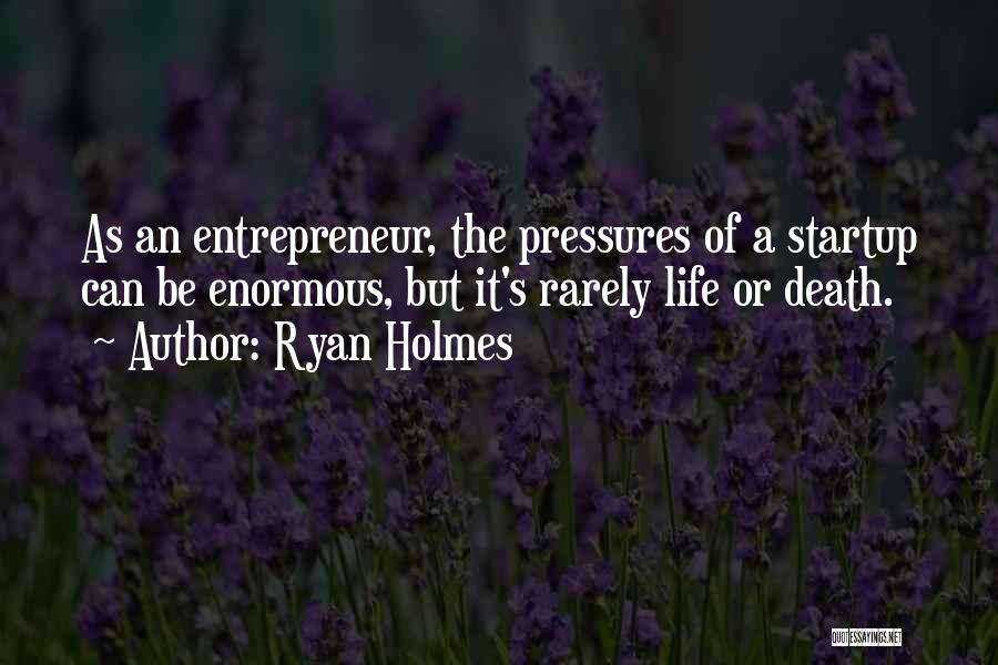 Ryan Holmes Quotes: As An Entrepreneur, The Pressures Of A Startup Can Be Enormous, But It's Rarely Life Or Death.