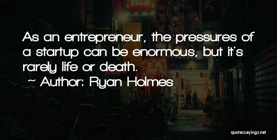 Ryan Holmes Quotes: As An Entrepreneur, The Pressures Of A Startup Can Be Enormous, But It's Rarely Life Or Death.