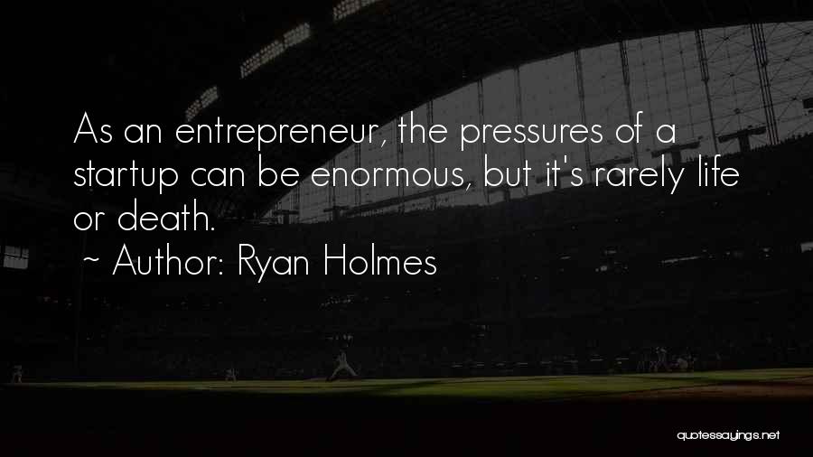 Ryan Holmes Quotes: As An Entrepreneur, The Pressures Of A Startup Can Be Enormous, But It's Rarely Life Or Death.