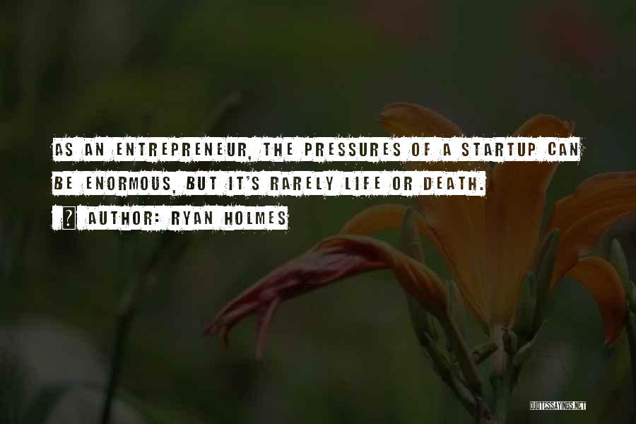 Ryan Holmes Quotes: As An Entrepreneur, The Pressures Of A Startup Can Be Enormous, But It's Rarely Life Or Death.