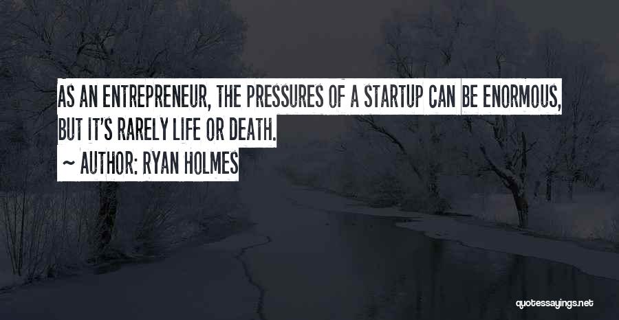 Ryan Holmes Quotes: As An Entrepreneur, The Pressures Of A Startup Can Be Enormous, But It's Rarely Life Or Death.