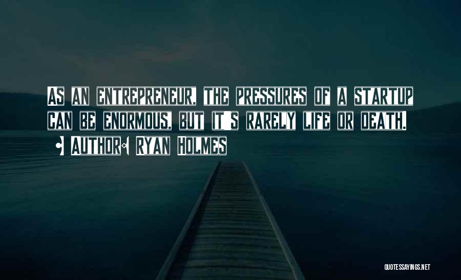 Ryan Holmes Quotes: As An Entrepreneur, The Pressures Of A Startup Can Be Enormous, But It's Rarely Life Or Death.