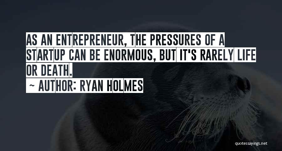 Ryan Holmes Quotes: As An Entrepreneur, The Pressures Of A Startup Can Be Enormous, But It's Rarely Life Or Death.