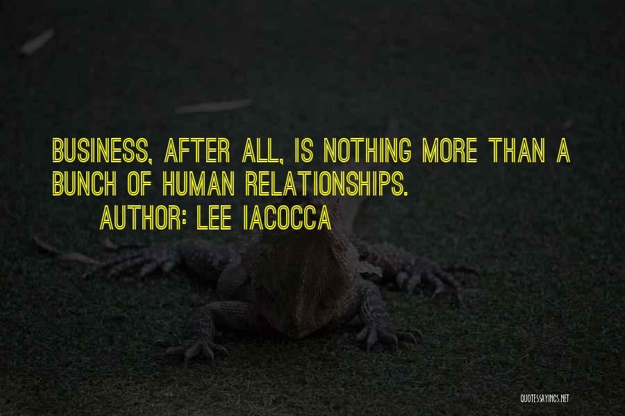 Lee Iacocca Quotes: Business, After All, Is Nothing More Than A Bunch Of Human Relationships.