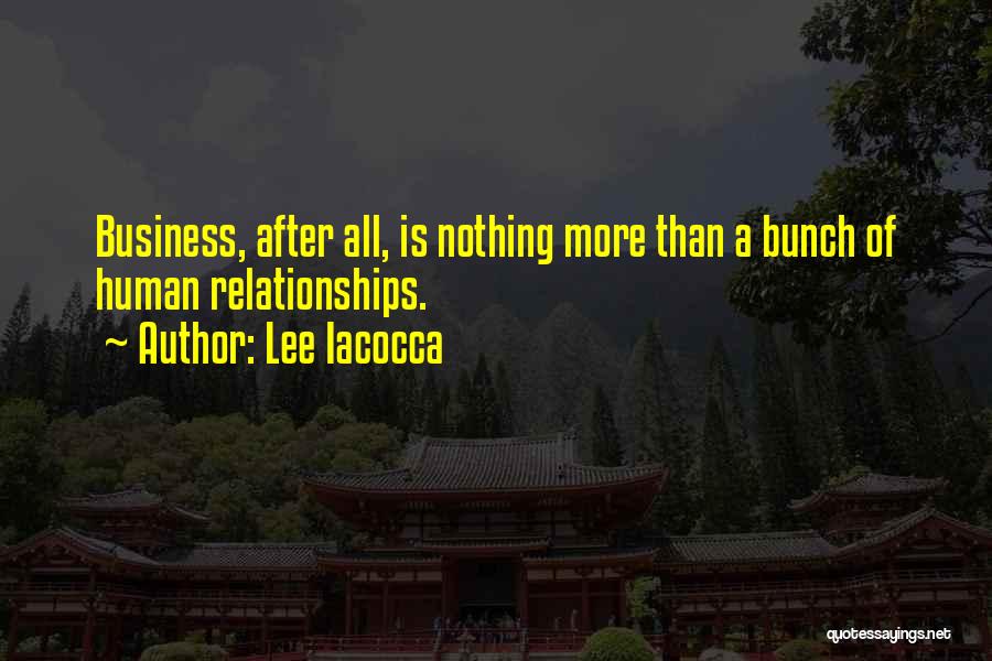 Lee Iacocca Quotes: Business, After All, Is Nothing More Than A Bunch Of Human Relationships.