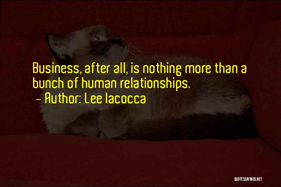 Lee Iacocca Quotes: Business, After All, Is Nothing More Than A Bunch Of Human Relationships.