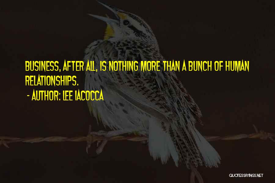 Lee Iacocca Quotes: Business, After All, Is Nothing More Than A Bunch Of Human Relationships.
