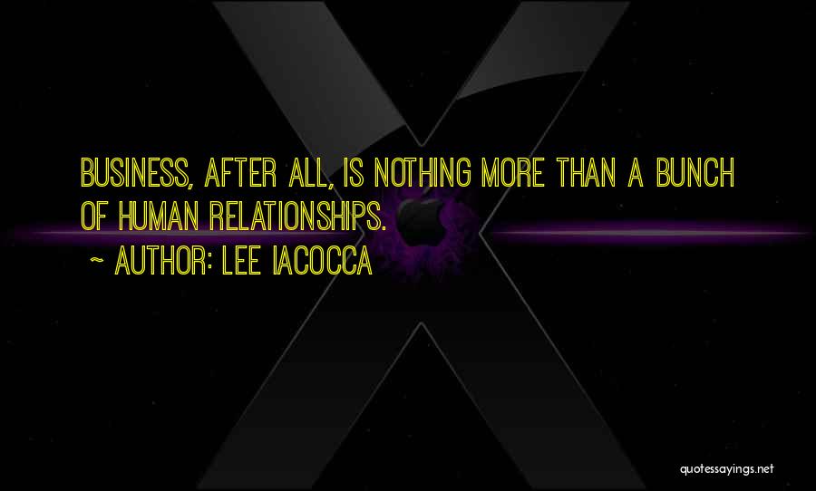 Lee Iacocca Quotes: Business, After All, Is Nothing More Than A Bunch Of Human Relationships.