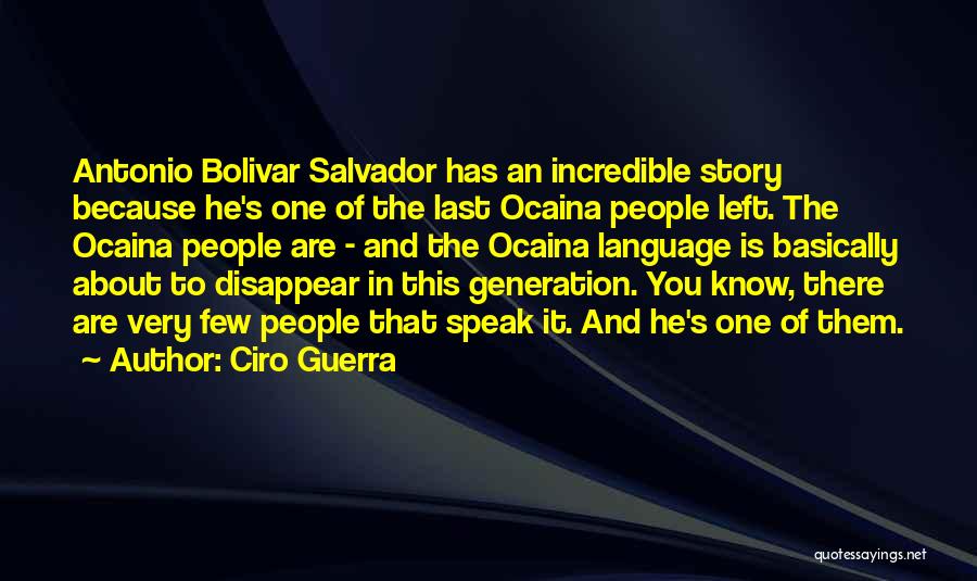 Ciro Guerra Quotes: Antonio Bolivar Salvador Has An Incredible Story Because He's One Of The Last Ocaina People Left. The Ocaina People Are