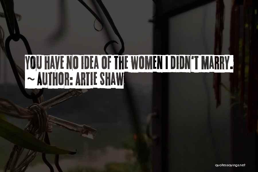 Artie Shaw Quotes: You Have No Idea Of The Women I Didn't Marry.