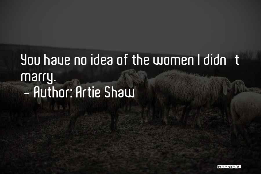 Artie Shaw Quotes: You Have No Idea Of The Women I Didn't Marry.