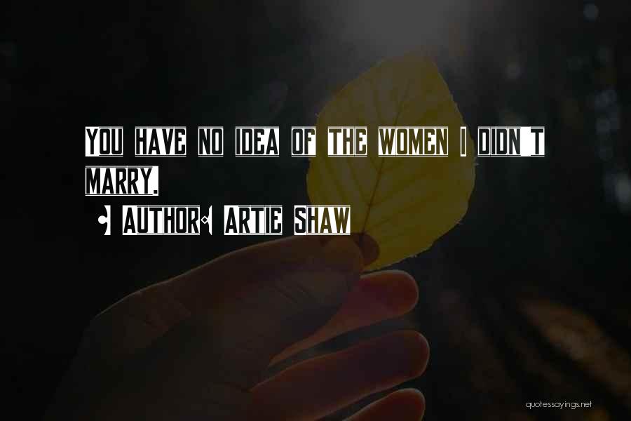 Artie Shaw Quotes: You Have No Idea Of The Women I Didn't Marry.