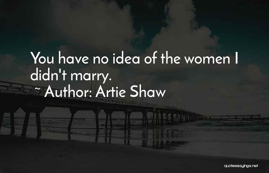 Artie Shaw Quotes: You Have No Idea Of The Women I Didn't Marry.