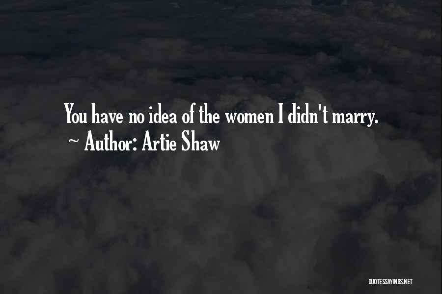 Artie Shaw Quotes: You Have No Idea Of The Women I Didn't Marry.