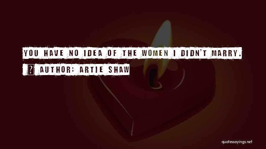 Artie Shaw Quotes: You Have No Idea Of The Women I Didn't Marry.
