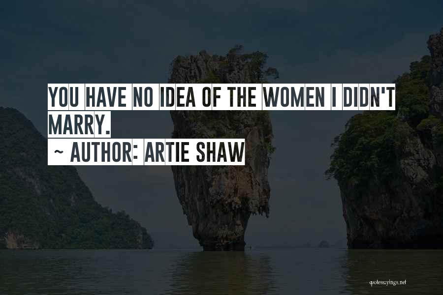Artie Shaw Quotes: You Have No Idea Of The Women I Didn't Marry.