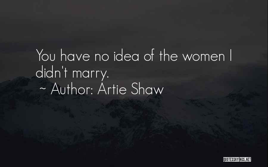 Artie Shaw Quotes: You Have No Idea Of The Women I Didn't Marry.