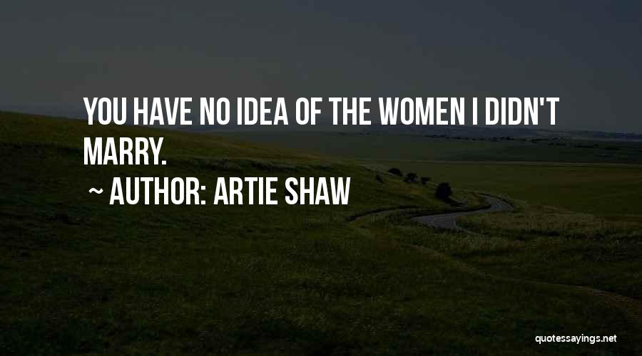 Artie Shaw Quotes: You Have No Idea Of The Women I Didn't Marry.