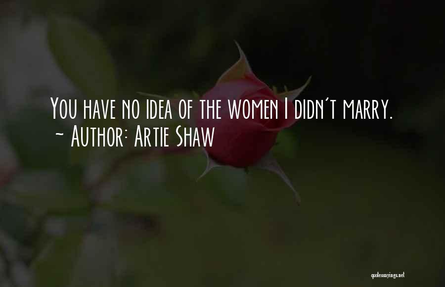 Artie Shaw Quotes: You Have No Idea Of The Women I Didn't Marry.
