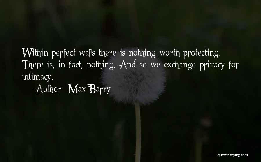 Max Barry Quotes: Within Perfect Walls There Is Nothing Worth Protecting. There Is, In Fact, Nothing. And So We Exchange Privacy For Intimacy.