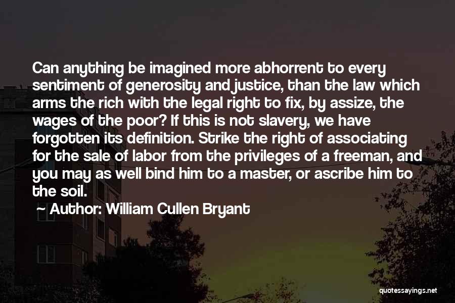 William Cullen Bryant Quotes: Can Anything Be Imagined More Abhorrent To Every Sentiment Of Generosity And Justice, Than The Law Which Arms The Rich