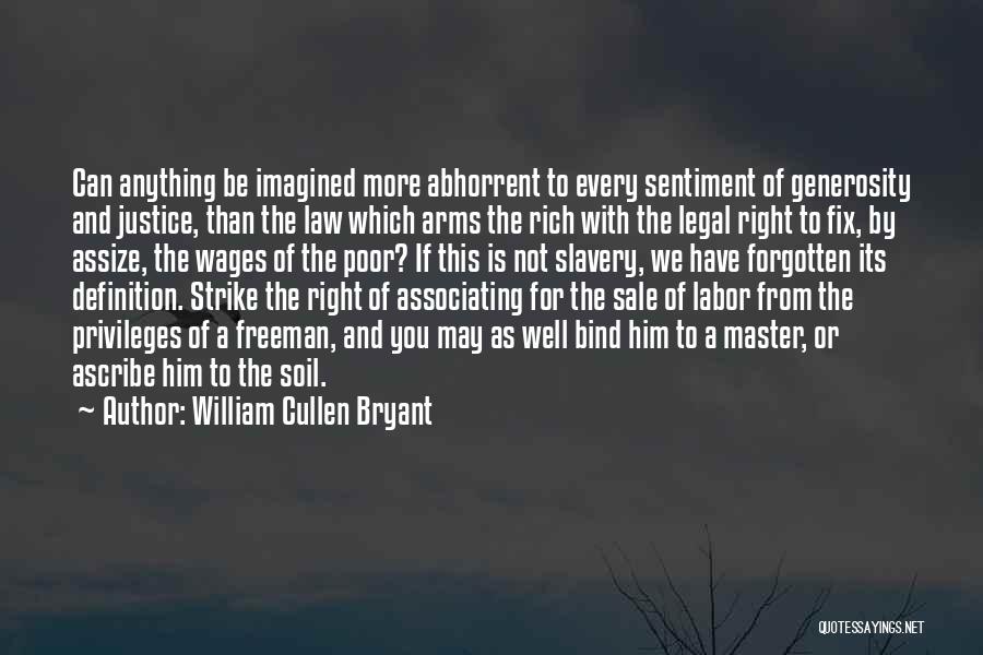 William Cullen Bryant Quotes: Can Anything Be Imagined More Abhorrent To Every Sentiment Of Generosity And Justice, Than The Law Which Arms The Rich
