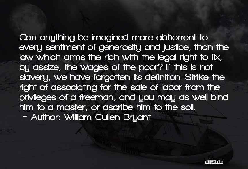 William Cullen Bryant Quotes: Can Anything Be Imagined More Abhorrent To Every Sentiment Of Generosity And Justice, Than The Law Which Arms The Rich