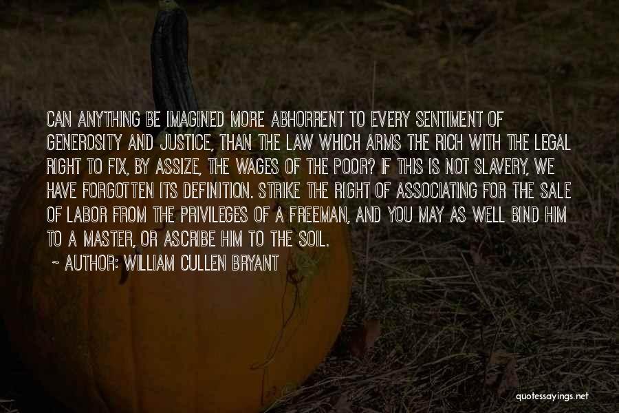 William Cullen Bryant Quotes: Can Anything Be Imagined More Abhorrent To Every Sentiment Of Generosity And Justice, Than The Law Which Arms The Rich