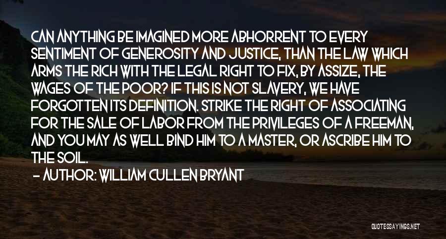 William Cullen Bryant Quotes: Can Anything Be Imagined More Abhorrent To Every Sentiment Of Generosity And Justice, Than The Law Which Arms The Rich