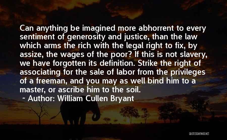 William Cullen Bryant Quotes: Can Anything Be Imagined More Abhorrent To Every Sentiment Of Generosity And Justice, Than The Law Which Arms The Rich
